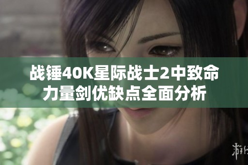戰(zhàn)錘40K星際戰(zhàn)士2中致命力量劍優(yōu)缺點全面分析
