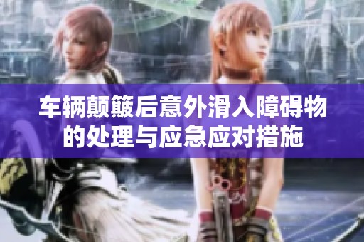 車輛顛簸后意外滑入障礙物的處理與應(yīng)急應(yīng)對(duì)措施