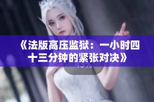 《法版高壓監(jiān)獄：一小時(shí)四十三分鐘的緊張對(duì)決》
