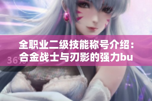 全職業(yè)二級(jí)技能稱號(hào)介紹：合金戰(zhàn)士與刃影的強(qiáng)力buff解析