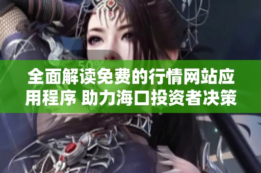 全面解讀免費的行情網(wǎng)站應(yīng)用程序 助力?？谕顿Y者決策