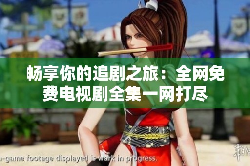 暢享你的追劇之旅：全網(wǎng)免費(fèi)電視劇全集一網(wǎng)打盡