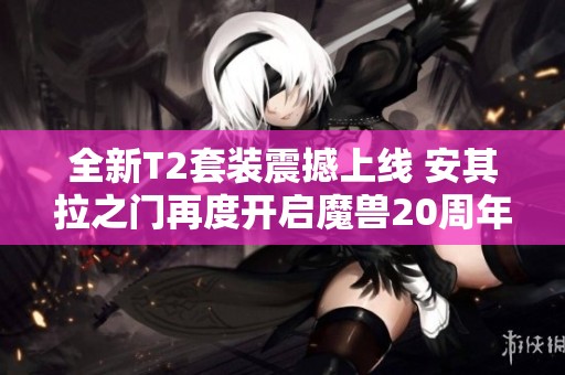 全新T2套裝震撼上線 安其拉之門再度開啟魔獸20周年慶典