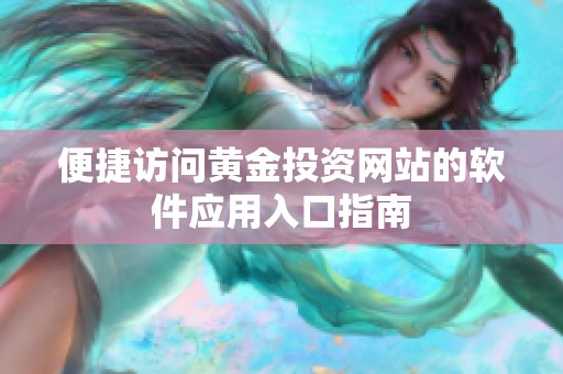 便捷訪問(wèn)黃金投資網(wǎng)站的軟件應(yīng)用入口指南