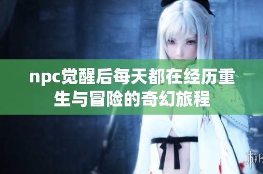 npc覺醒后每天都在經(jīng)歷重生與冒險的奇幻旅程