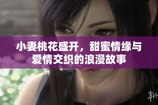 小妻桃花盛開，甜蜜情緣與愛情交織的浪漫故事