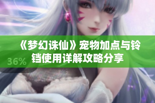 《夢(mèng)幻誅仙》寵物加點(diǎn)與鈴鐺使用詳解攻略分享
