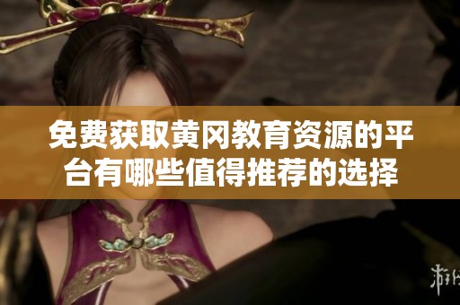 免費(fèi)獲取黃岡教育資源的平臺有哪些值得推薦的選擇