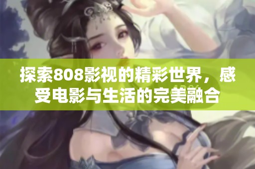 探索808影視的精彩世界，感受電影與生活的完美融合