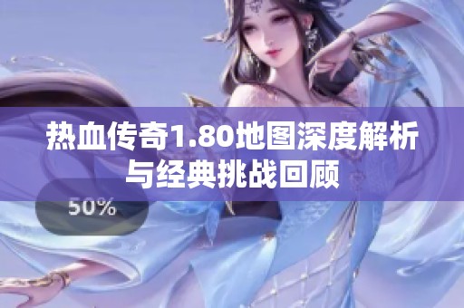 熱血傳奇1.80地圖深度解析與經(jīng)典挑戰(zhàn)回顧