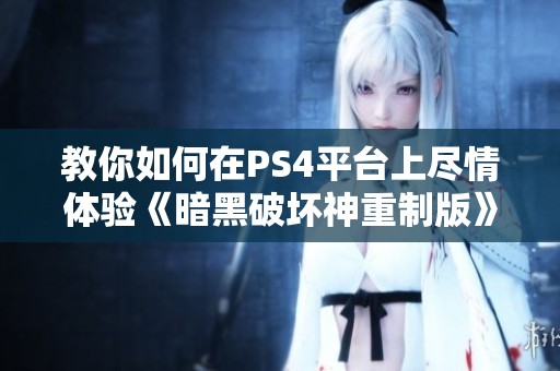 教你如何在PS4平臺(tái)上盡情體驗(yàn)《暗黑破壞神重制版》的精彩內(nèi)容
