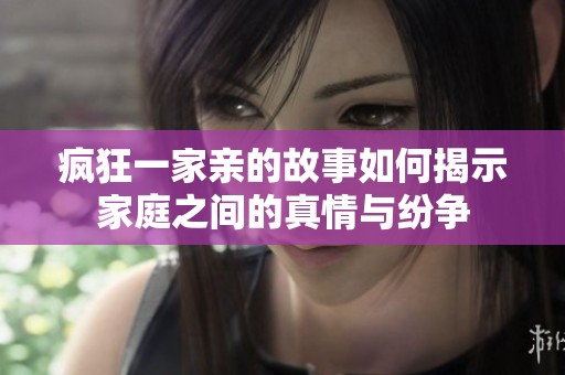瘋狂一家親的故事如何揭示家庭之間的真情與紛爭