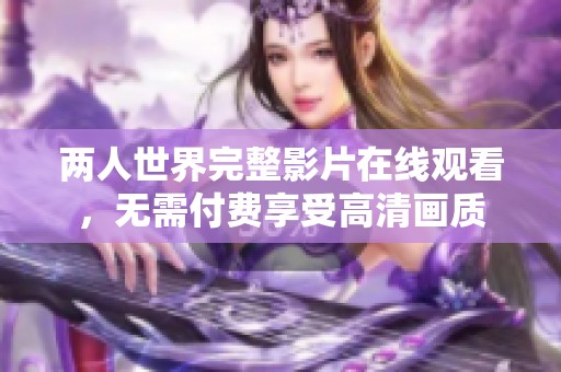 兩人世界完整影片在線觀看，無需付費(fèi)享受高清畫質(zhì)