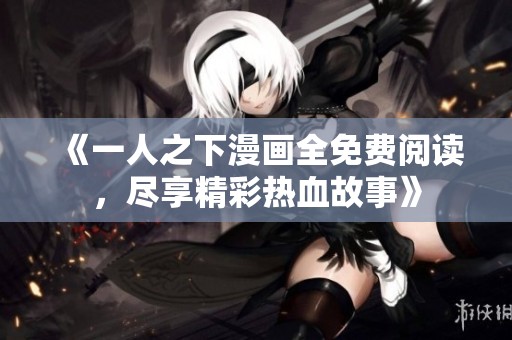 《一人之下漫畫全免費閱讀，盡享精彩熱血故事》