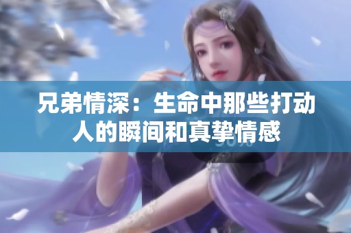 兄弟情深：生命中那些打動人的瞬間和真摯情感