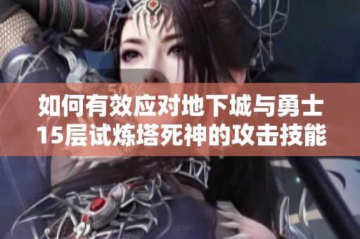 如何有效應(yīng)對(duì)地下城與勇士15層試煉塔死神的攻擊技能