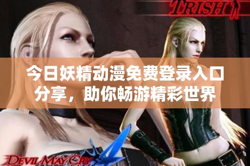 今日妖精動(dòng)漫免費(fèi)登錄入口分享，助你暢游精彩世界
