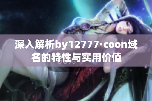 深入解析by12777·coon域名的特性與實用價值