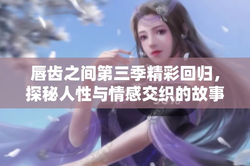 唇齒之間第三季精彩回歸，探秘人性與情感交織的故事