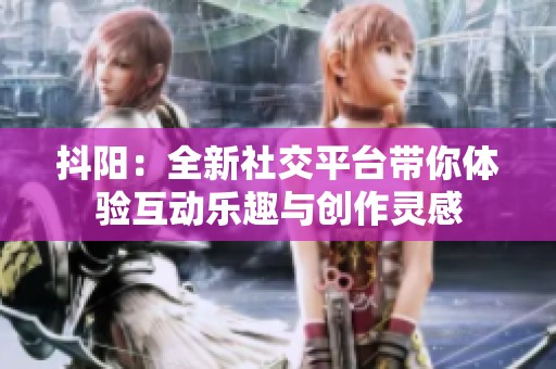 抖陽:全新社交平臺(tái)帶你體驗(yàn)互動(dòng)樂趣與創(chuàng)作靈感 抖陽:全新社交平臺(tái)帶你體驗(yàn)互動(dòng)樂趣與創(chuàng)作靈感