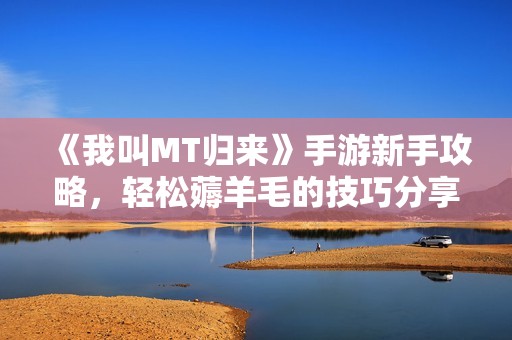 《我叫MT歸來》手游新手攻略，輕松薅羊毛的技巧分享