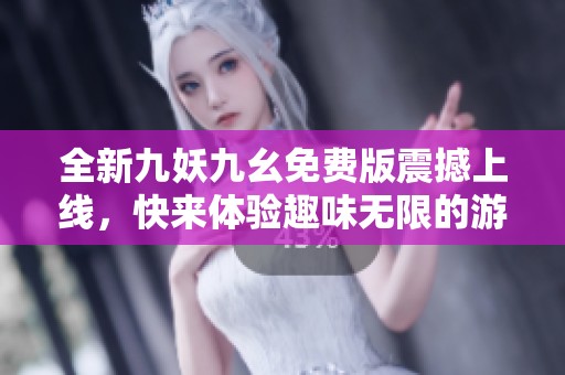 全新九妖九幺免費版震撼上線，快來體驗趣味無限的游戲樂趣！