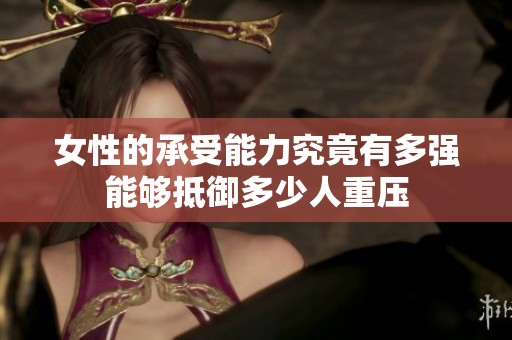 女性的承受能力究竟有多強能夠抵御多少人重壓