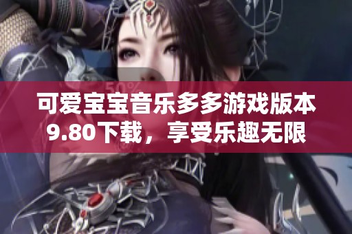 可愛寶寶音樂多多游戲版本9.80下載，享受樂趣無(wú)限