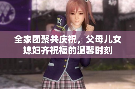 全家團聚共慶祝，父母兒女媳婦齊祝福的溫馨時刻