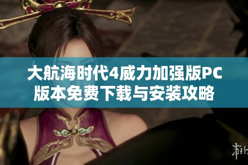 大航海時(shí)代4威力加強(qiáng)版PC版本免費(fèi)下載與安裝攻略