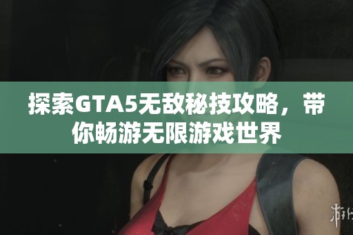 探索GTA5無(wú)敵秘技攻略，帶你暢游無(wú)限游戲世界