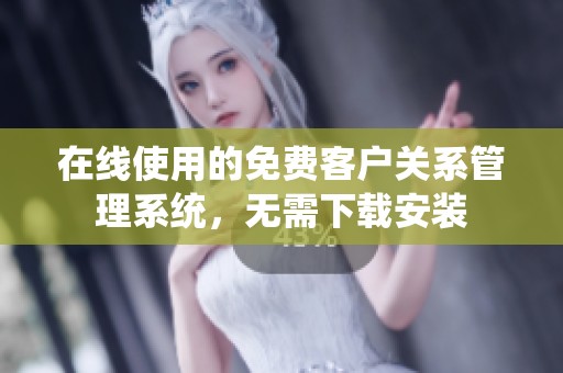 在線使用的免費(fèi)客戶關(guān)系管理系統(tǒng)，無需下載安裝