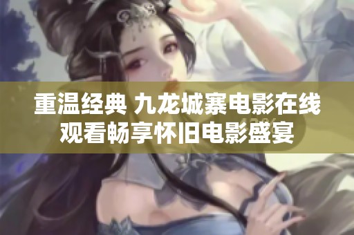 重溫經(jīng)典 九龍城寨電影在線(xiàn)觀看暢享懷舊電影盛宴
