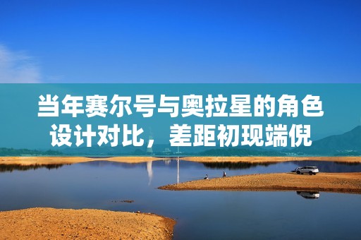 當(dāng)年賽爾號(hào)與奧拉星的角色設(shè)計(jì)對(duì)比，差距初現(xiàn)端倪