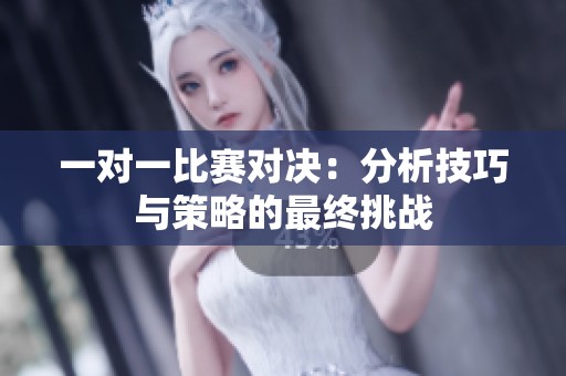 一對(duì)一比賽對(duì)決：分析技巧與策略的最終挑戰(zhàn)