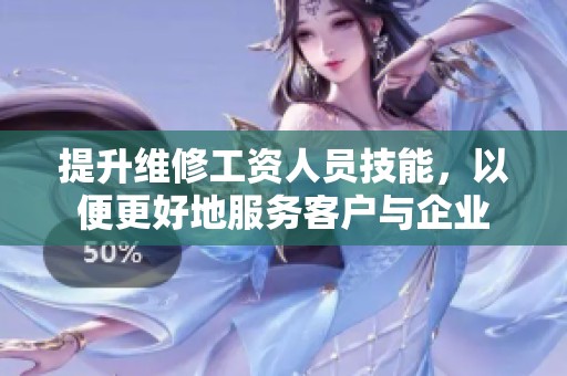 提升維修工資人員技能，以便更好地服務(wù)客戶與企業(yè)