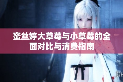 蜜絲婷大草莓與小草莓的全面對比與消費(fèi)指南