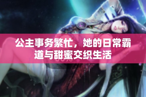 公主事務(wù)繁忙，她的日常霸道與甜蜜交織生活