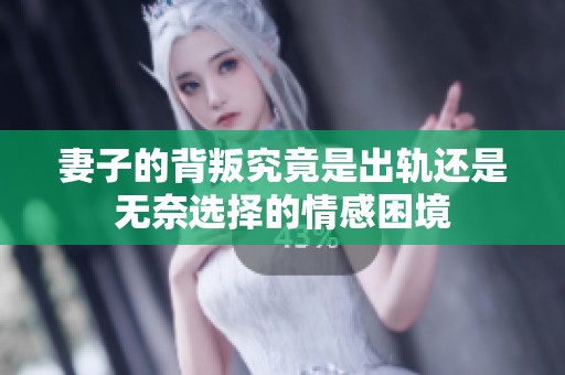 妻子的背叛究竟是出軌還是無(wú)奈選擇的情感困境
