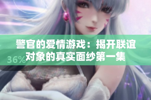 警官的愛情游戲：揭開聯(lián)誼對象的真實面紗第一集