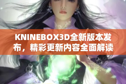 KNINEBOX3D全新版本發(fā)布，精彩更新內(nèi)容全面解讀