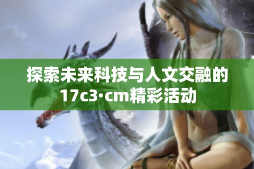 探索未來(lái)科技與人文交融的17c3·cm精彩活動(dòng)