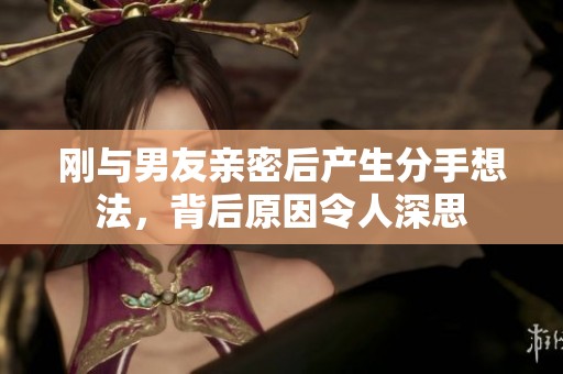 剛與男友親密后產(chǎn)生分手想法，背后原因令人深思