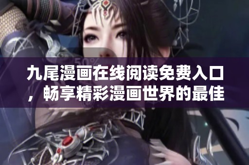 九尾漫畫在線閱讀免費(fèi)入口，暢享精彩漫畫世界的最佳選擇