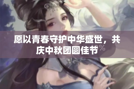 愿以青春守護(hù)中華盛世，共慶中秋團(tuán)圓佳節(jié)