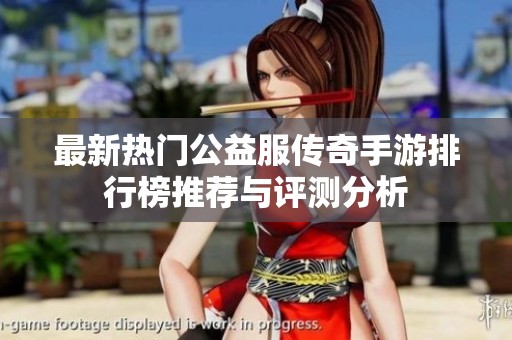 最新熱門公益服傳奇手游排行榜推薦與評(píng)測(cè)分析 最新熱門公益服傳奇手游排行榜推薦與評(píng)測(cè)分析