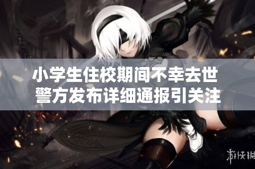 小學(xué)生住校期間不幸去世 警方發(fā)布詳細(xì)通報(bào)引關(guān)注
