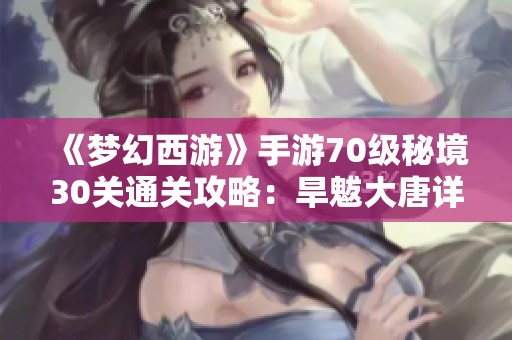 《夢幻西游》手游70級秘境30關通關攻略：旱魃大唐詳解