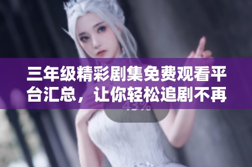三年級(jí)精彩劇集免費(fèi)觀看平臺(tái)匯總，讓你輕松追劇不再愁