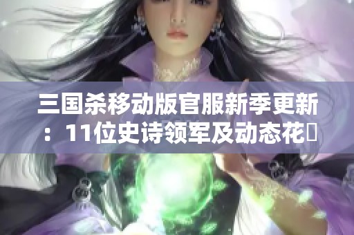 三國(guó)殺移動(dòng)版官服新季更新:11位史詩(shī)領(lǐng)軍及動(dòng)態(tài)花鬘解析 三國(guó)殺移動(dòng)版官服新季更新:11位史詩(shī)領(lǐng)軍及動(dòng)態(tài)花鬘解析